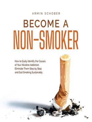 cover image of Become a Non-smoker How to Easily Identify the Causes of Your Nicotine Addiction, Eliminate Them Step by Step and Quit Smoking Sustainably